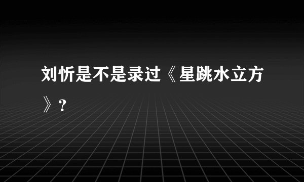 刘忻是不是录过《星跳水立方》？