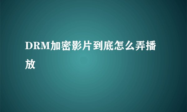 DRM加密影片到底怎么弄播放