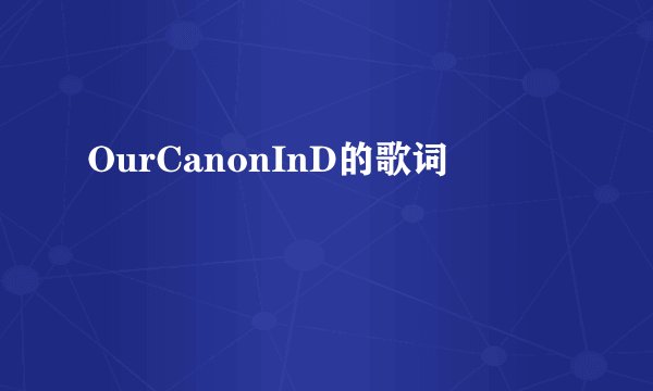 OurCanonInD的歌词