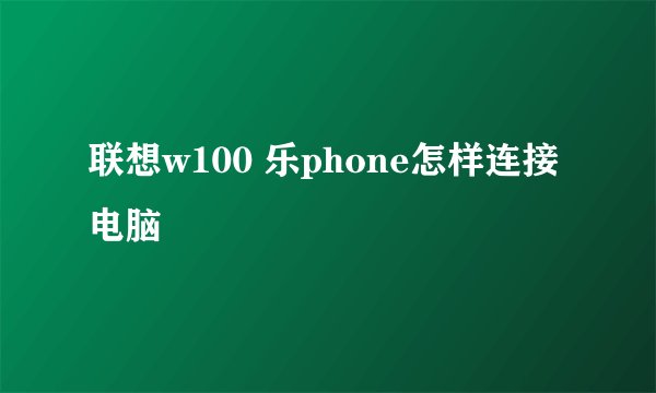 联想w100 乐phone怎样连接电脑