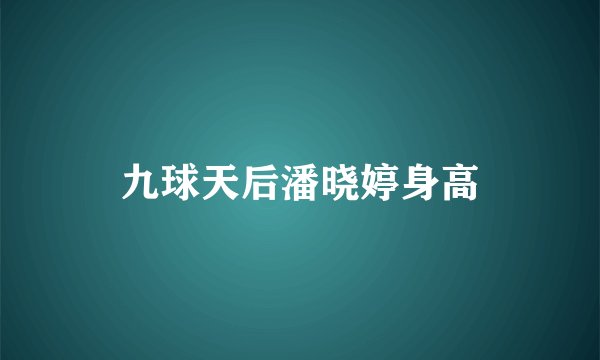 九球天后潘晓婷身高