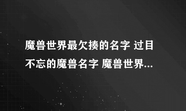 魔兽世界最欠揍的名字 过目不忘的魔兽名字 魔兽世界奇葩名字大全