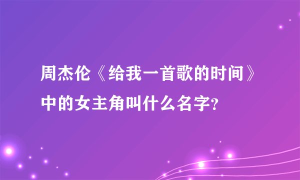 周杰伦《给我一首歌的时间》中的女主角叫什么名字？