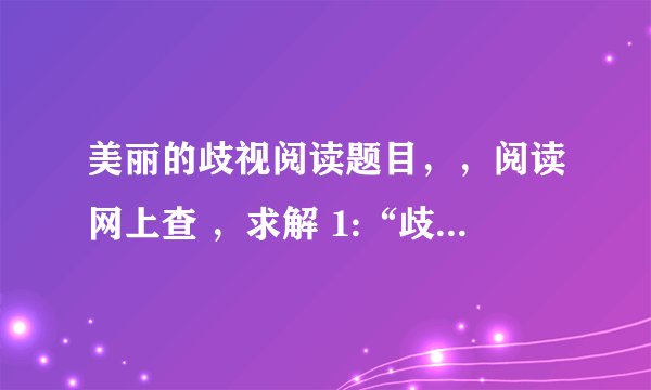美丽的歧视阅读题目，，阅读网上查 ，求解 1:“歧视”前为什么要加上“美丽”，你是怎样理解的？ 2