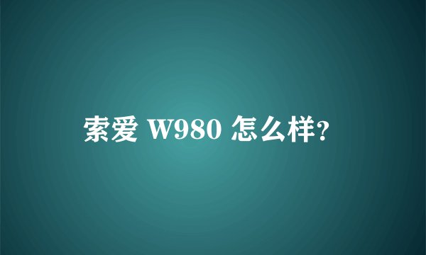 索爱 W980 怎么样？