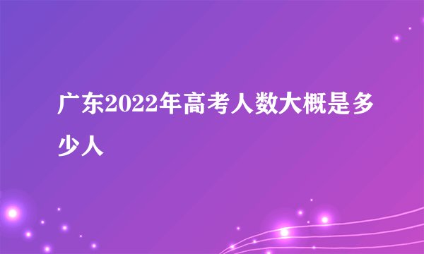 广东2022年高考人数大概是多少人
