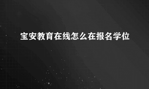 宝安教育在线怎么在报名学位
