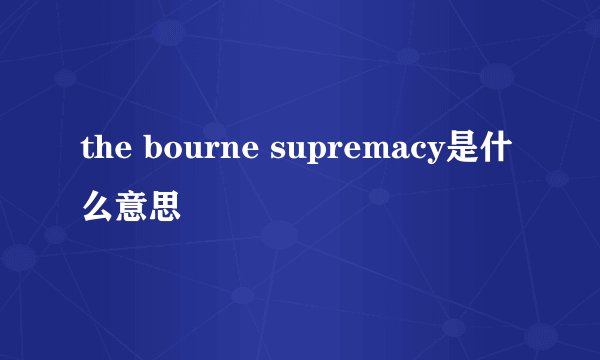 the bourne supremacy是什么意思