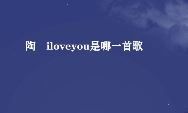陶喆iloveyou是哪一首歌