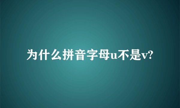 为什么拼音字母u不是v?