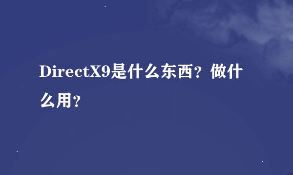 DirectX9是什么东西？做什么用？