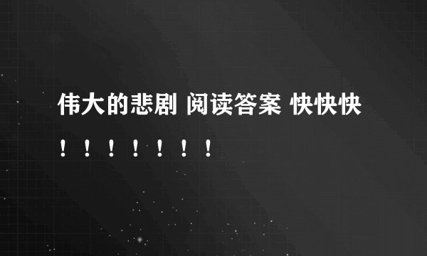 伟大的悲剧 阅读答案 快快快！！！！！！！