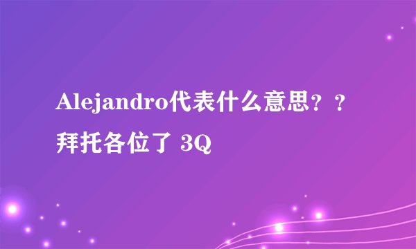 Alejandro代表什么意思？？拜托各位了 3Q