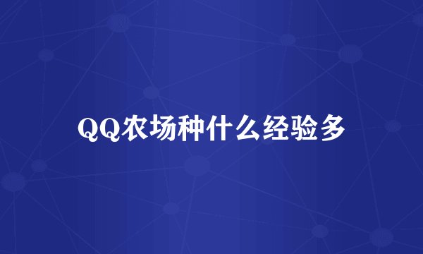 QQ农场种什么经验多