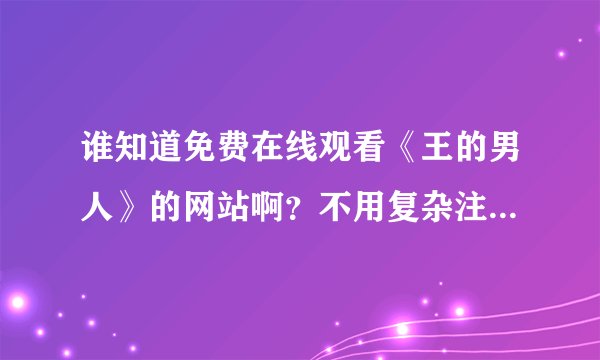 谁知道免费在线观看《王的男人》的网站啊？不用复杂注册手续的