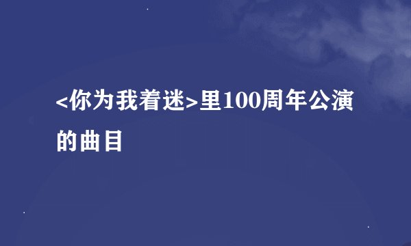 <你为我着迷>里100周年公演的曲目