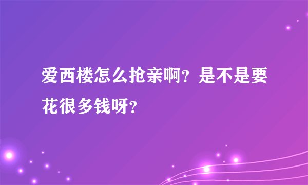 爱西楼怎么抢亲啊？是不是要花很多钱呀？
