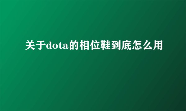 关于dota的相位鞋到底怎么用