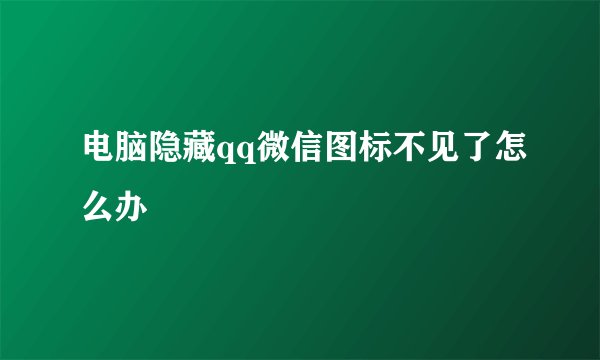 电脑隐藏qq微信图标不见了怎么办