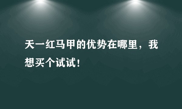 天一红马甲的优势在哪里，我想买个试试！
