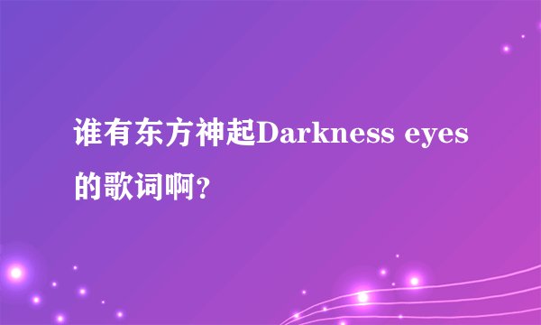 谁有东方神起Darkness eyes的歌词啊？