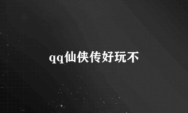 qq仙侠传好玩不