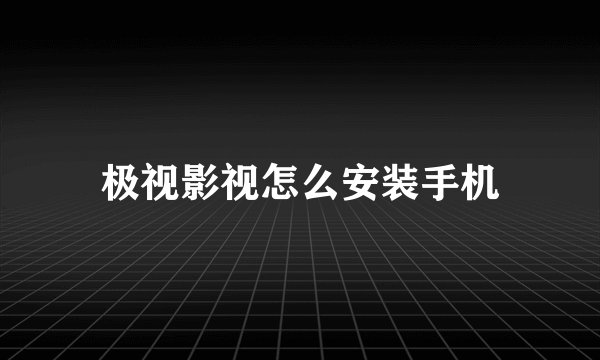 极视影视怎么安装手机