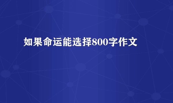 如果命运能选择800字作文