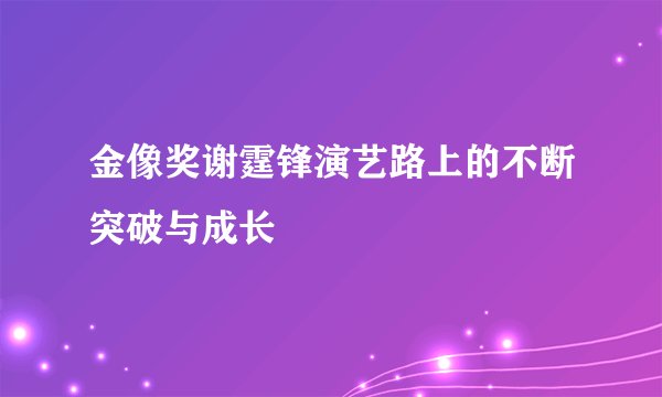 金像奖谢霆锋演艺路上的不断突破与成长