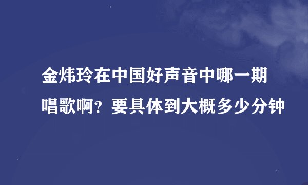 金炜玲在中国好声音中哪一期唱歌啊？要具体到大概多少分钟
