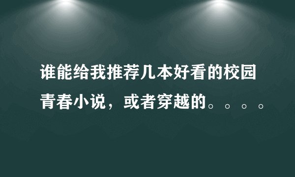 谁能给我推荐几本好看的校园青春小说，或者穿越的。。。。