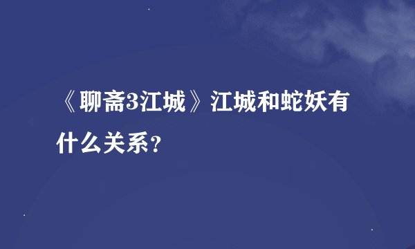 《聊斋3江城》江城和蛇妖有什么关系？