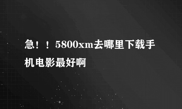 急！！5800xm去哪里下载手机电影最好啊