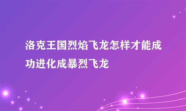 洛克王国烈焰飞龙怎样才能成功进化成暴烈飞龙