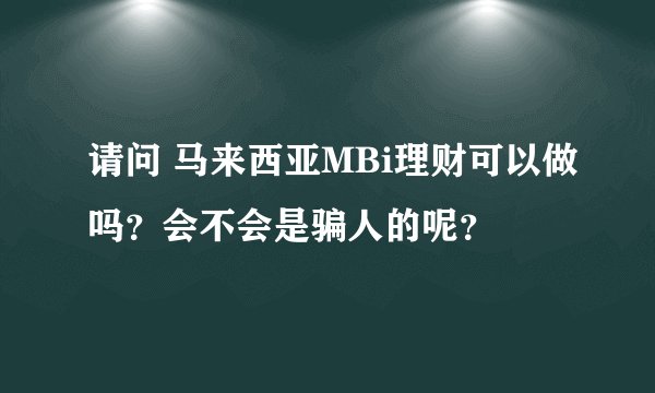 请问 马来西亚MBi理财可以做吗？会不会是骗人的呢？