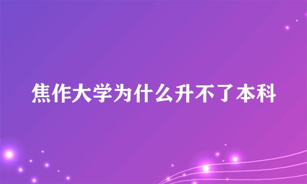 焦作大学为什么升不了本科