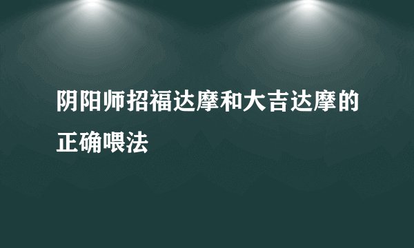 阴阳师招福达摩和大吉达摩的正确喂法