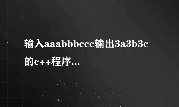 输入aaabbbccc输出3a3b3c的c++程序要怎么写