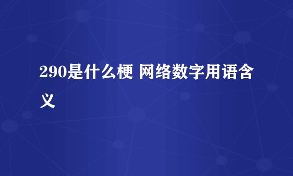 290是什么梗 网络数字用语含义