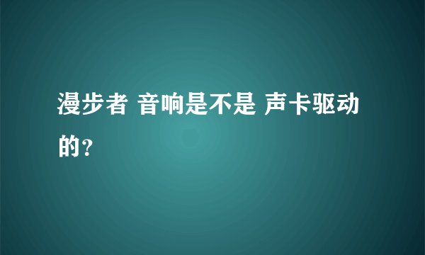 漫步者 音响是不是 声卡驱动的？
