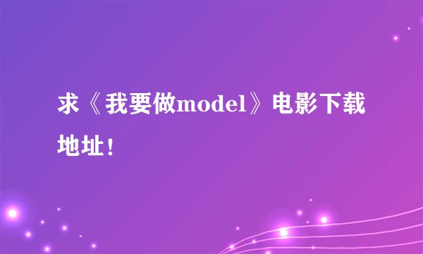 求《我要做model》电影下载地址！