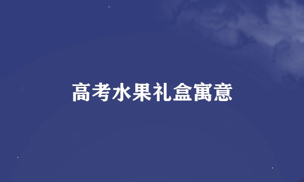 高考水果礼盒寓意