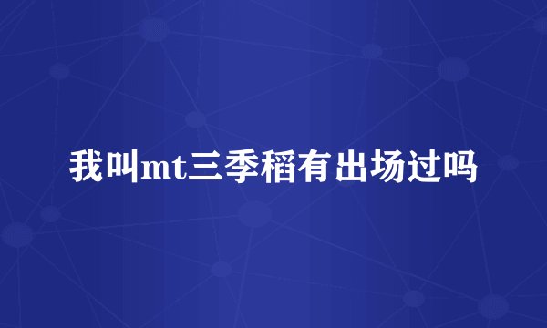 我叫mt三季稻有出场过吗