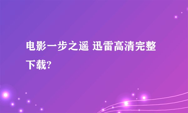 电影一步之遥 迅雷高清完整下载?