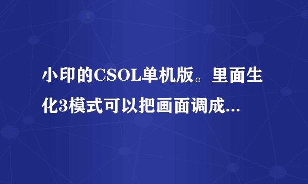 小印的CSOL单机版。里面生化3模式可以把画面调成原来的亮度么？太黑了。可见度范围小。玩起不习惯。