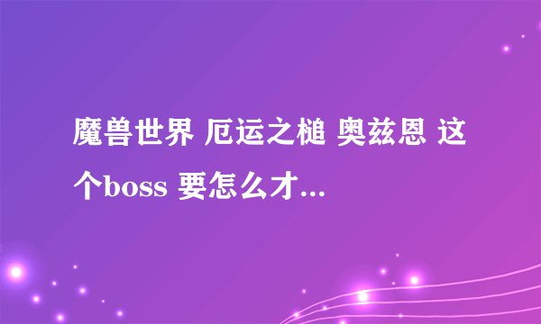 魔兽世界 厄运之槌 奥兹恩 这个boss 要怎么才能杀？到底在什么地方啊？前面要杀几个boss？