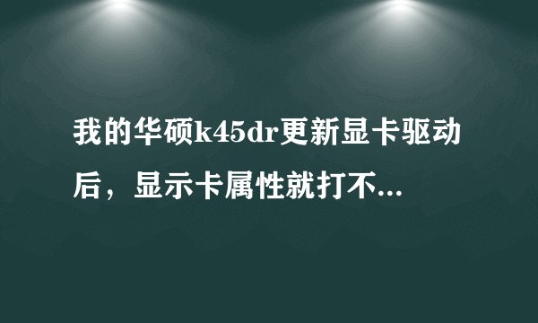 我的华硕k45dr更新显卡驱动后,显示卡属性就打不开了,用驱动人生或者驱动精灵安装驱动都还是打不开