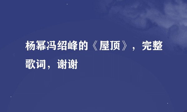 杨幂冯绍峰的《屋顶》，完整歌词，谢谢