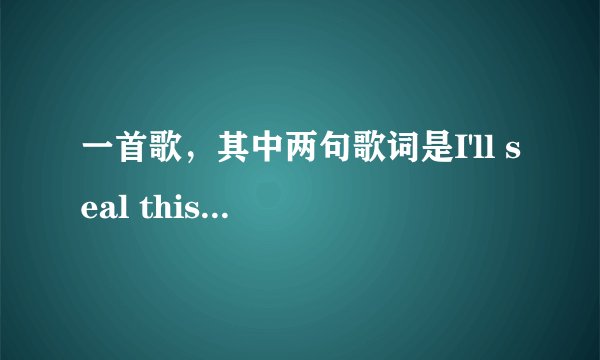 一首歌，其中两句歌词是I'll seal this love .Until the end of time，求名字