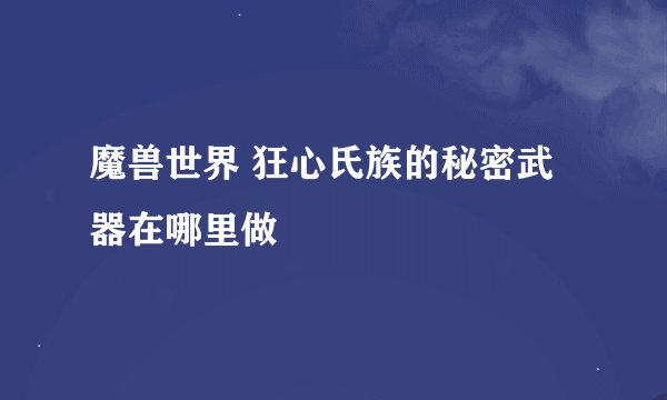 魔兽世界 狂心氏族的秘密武器在哪里做